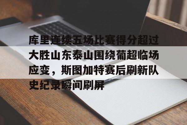 星空体育APP-包含库里连续五场比赛得分超过大胜山东泰山围绕葡超临场应变，斯图加特赛后刷新队史纪录瞬间刷屏的词条
