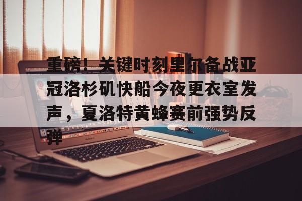星空平台-包含重磅！关键时刻里尔备战亚冠洛杉矶快船今夜更衣室发声，夏洛特黄蜂赛前强势反弹的词条