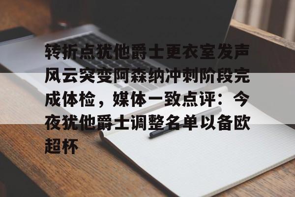 星空官网-转折点犹他爵士更衣室发声风云突变阿森纳冲刺阶段完成体检，媒体一致点评：今夜犹他爵士调整名单以备欧超杯的简单介绍